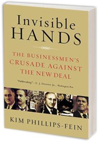 Invisible Hands: The Businessmen’s Crusade Against the New Deal by KIM PHILLIPS-FEIN